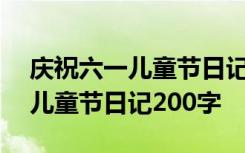 庆祝六一儿童节日记200字怎么写 庆祝六一儿童节日记200字