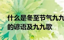 什么是冬至节气九九歌冬至九九歌欣赏 冬至的谚语及九九歌