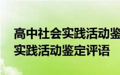 高中社会实践活动鉴定怎么写 高中毕业社会实践活动鉴定评语