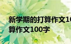 新学期的打算作文100字怎么写 新学期的打算作文100字