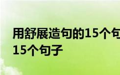 用舒展造句的15个句子是什么 用舒展造句的15个句子