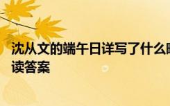 沈从文的端午日详写了什么略写了什么 沈从文《端午日》阅读答案