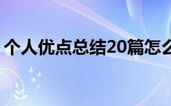 个人优点总结20篇怎么写 个人优点总结20篇