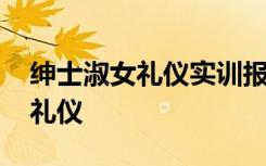 绅士淑女礼仪实训报告过程怎么写 绅士淑女礼仪