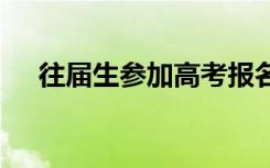 往届生参加高考报名流程 高考报名流程