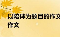 以陪伴为题目的作文800字 以陪伴为题目的作文