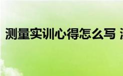 测量实训心得怎么写 测量实训心得体会范文