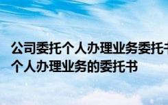 公司委托个人办理业务委托书会承担什么法律责任 公司委托个人办理业务的委托书