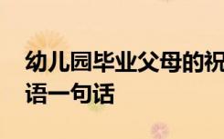 幼儿园毕业父母的祝福语 幼儿园毕业父母寄语一句话