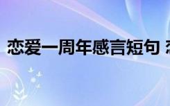 恋爱一周年感言短句 恋爱幸福一周年的说说