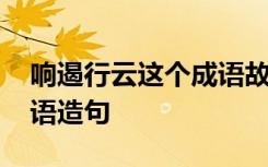 响遏行云这个成语故事的意思 用响遏行云成语造句