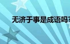 无济于事是成语吗? 无济于事成语意思