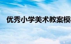 优秀小学美术教案模板 优秀小学美术教案