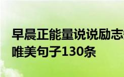 早晨正能量说说励志短句2020 早晨正能量的唯美句子130条