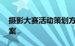 摄影大赛活动策划方案 最新摄影大赛策划方案