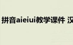 拼音aieiui教学课件 汉语拼音aieiui教案设计