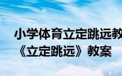 小学体育立定跳远教案模板范文 小学体育课《立定跳远》教案