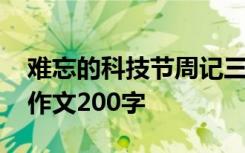 难忘的科技节周记三百字左右 难忘的科技节作文200字