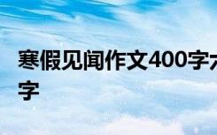 寒假见闻作文400字六年级 寒假见闻作文400字