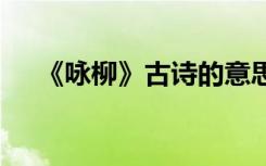 《咏柳》古诗的意思 咏柳古诗句的意思