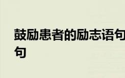 鼓励患者的励志语句大全 鼓励患者的励志语句