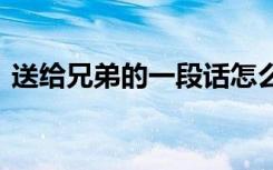 送给兄弟的一段话怎么写 送给兄弟的一段话