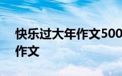 快乐过大年作文500字六年级 快乐过大年的作文