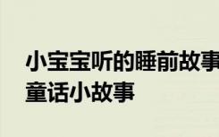 小宝宝听的睡前故事比较长的 宝宝听的睡前童话小故事