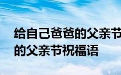 给自己爸爸的父亲节祝福语简短 给自己爸爸的父亲节祝福语