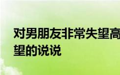 对男朋友非常失望高情商说说 对男朋友很失望的说说