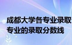 成都大学各专业录取分数线2022 成都大学各专业的录取分数线