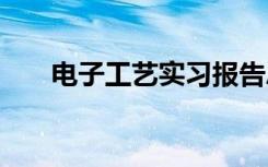 电子工艺实习报告总结 电子实习总结