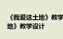 《我爱这土地》教学设计及反思 《我爱这土地》教学设计