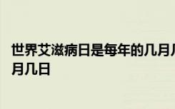 世界艾滋病日是每年的几月几日( ) 世界艾滋病日是每年的几月几日