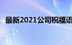 最新2021公司祝福语贺词 最新公司祝福语