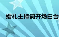 婚礼主持词开场白台词 婚礼主持词开场白