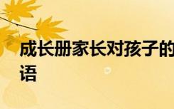 成长册家长对孩子的寄语 成长手册的家长寄语