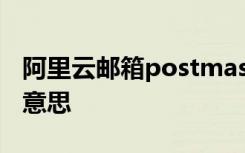 阿里云邮箱postmaster postmaster是什么意思