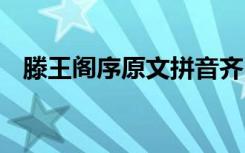 滕王阁序原文拼音齐 滕王阁序原文及拼音