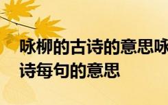 咏柳的古诗的意思咏柳这首诗的意思 咏柳古诗每句的意思