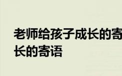 老师给孩子成长的寄语怎么写 老师给孩子成长的寄语