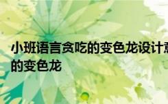 小班语言贪吃的变色龙设计意图 幼儿园小班语言教案：贪吃的变色龙