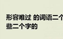 形容难过 的词语二个字 形容难过的词语有哪些二个字的