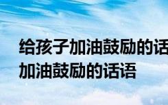 给孩子加油鼓励的话语和励志的图片 给孩子加油鼓励的话语