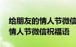 给朋友的情人节微信祝福语怎么写 给朋友的情人节微信祝福语