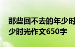 那些回不去的年少时光内容 那些回不去的年少时光作文650字