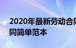 2020年最新劳动合同范本 2022正式劳动合同简单范本