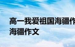 高一我爱祖国海疆作文800字 高一我爱祖国海疆作文