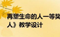 再塑生命的人一等奖教学实录 《再塑生命的人》教学设计