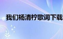 我们杨清柠歌词下载 杨清柠《我们》歌词